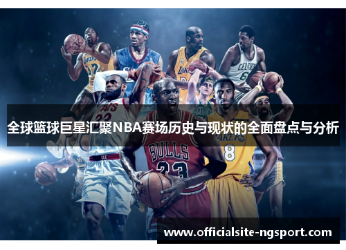 全球篮球巨星汇聚NBA赛场历史与现状的全面盘点与分析