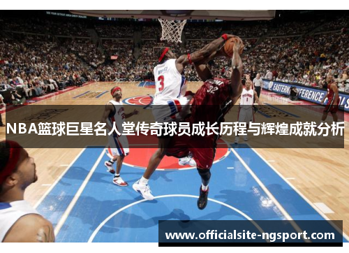 NBA篮球巨星名人堂传奇球员成长历程与辉煌成就分析