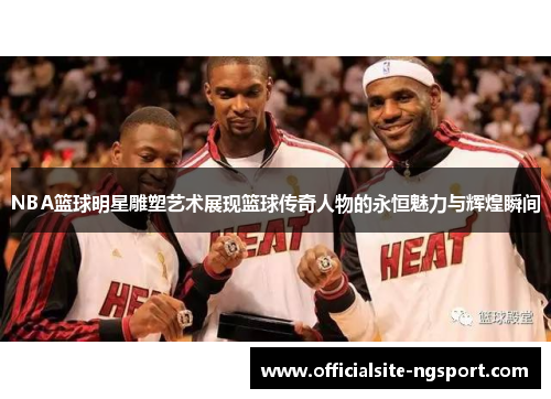 NBA篮球明星雕塑艺术展现篮球传奇人物的永恒魅力与辉煌瞬间