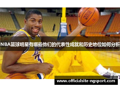 NBA篮球明星有哪些他们的代表性成就和历史地位如何分析