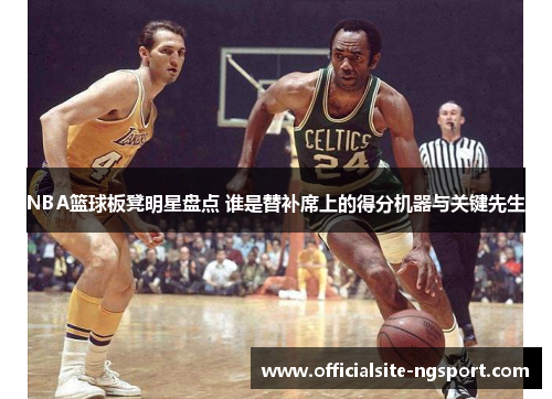 NBA篮球板凳明星盘点 谁是替补席上的得分机器与关键先生