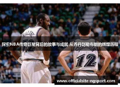 探索NBA传奇巨星背后的故事与成就 从乔丹到勒布朗的辉煌历程